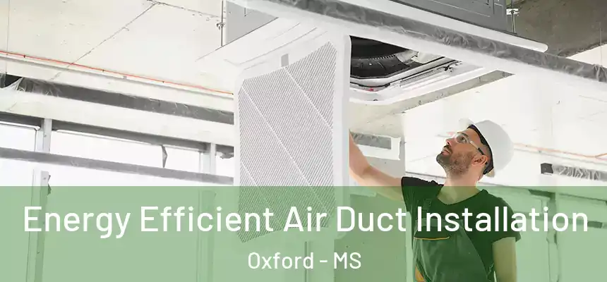 Energy Efficient Air Duct Installation Oxford - MS