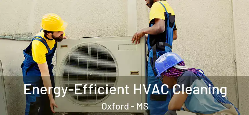  Energy-Efficient HVAC Cleaning Oxford - MS