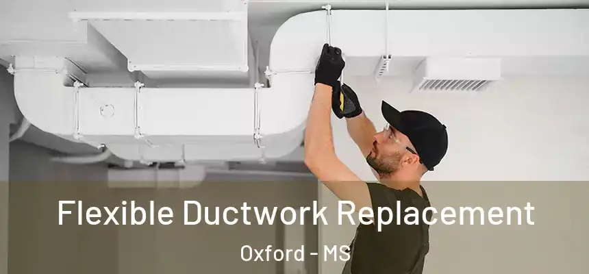 Flexible Ductwork Replacement Oxford - MS